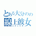 とある大分のの線上彼女（ふかした芋）