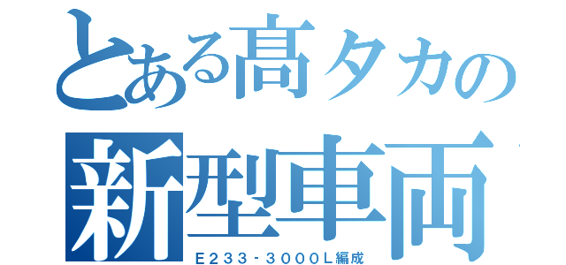 とある髙タカの新型車両（Ｅ２３３‐３０００Ｌ編成）