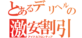 とあるデリヘルのの激安割引（アイドルフロンティア）