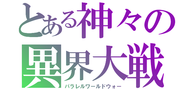 とある神々の異界大戦（パラレルワールドウォー）