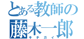 とある教師の藤木一郎（キチガイ）