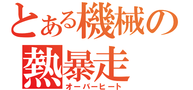 とある機械の熱暴走（オーバーヒート）