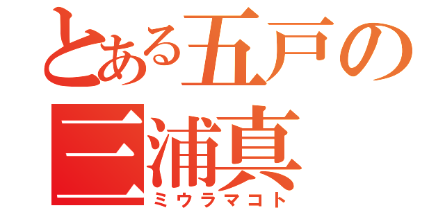 とある五戸の三浦真（ミウラマコト）