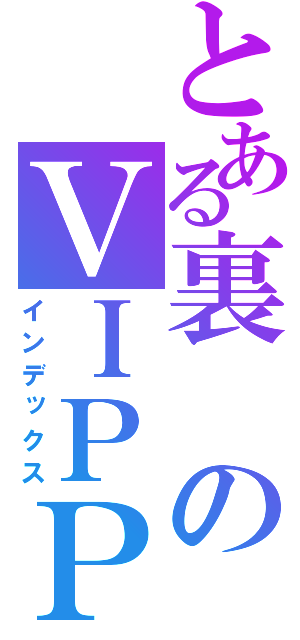 とある裏のＶＩＰＰＥＲ（インデックス）