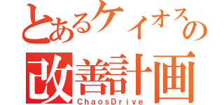 とあるケイオスの改善計画（ＣｈａｏｓＤｒｉｖｅ）