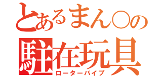 とあるまん〇の駐在玩具（ローターバイブ）