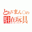 とあるまん〇の駐在玩具（ローターバイブ）