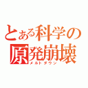 とある科学の原発崩壊（メルトダウン）