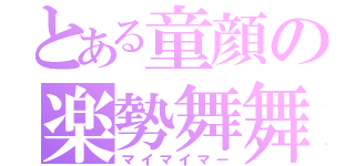 とある童顔の楽勢舞舞（マイマイマー）