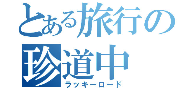 とある旅行の珍道中（ラッキーロード）