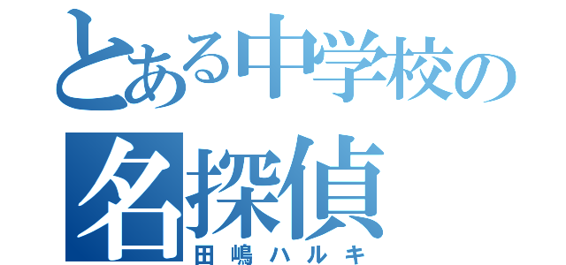 とある中学校の名探偵（田嶋ハルキ）