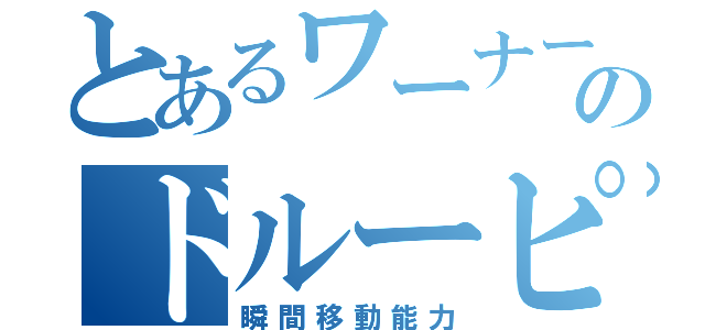 とあるワーナーのドルーピー（瞬間移動能力）