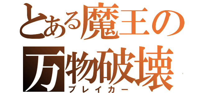 とある魔王の万物破壊（ブレイカー）