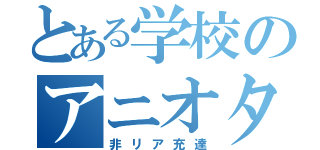 とある学校のアニオタ（非リア充達）