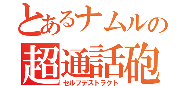 とあるナムルの超通話砲（セルフデストラクト）