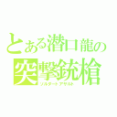 とある潜口龍の突撃銃槍（ソルダートアサルト）