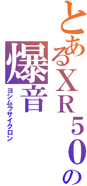 とあるＸＲ５０の爆音（ヨシムラサイクロン）