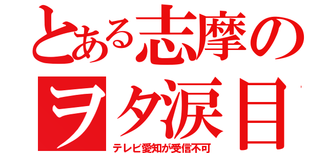 とある志摩のヲタ涙目（テレビ愛知が受信不可）