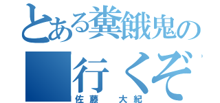 とある糞餓鬼の「行くぞおおばぁっ！」（佐藤 大紀）