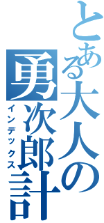 とある大人の勇次郎計画Ⅱ（インデックス）