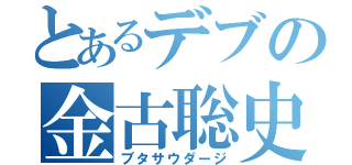 とあるデブの金古聡史（ブタサウダージ）