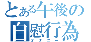 とある午後の自慰行為（オナニー）