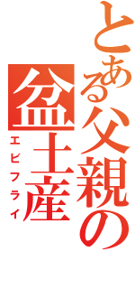 とある父親の盆土産（エビフライ）