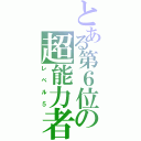 とある第６位の超能力者（レベル５）