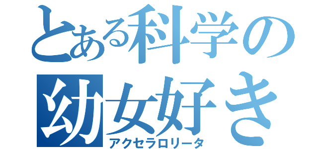 とある科学の幼女好き（アクセラロリータ）