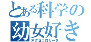 とある科学の幼女好き（アクセラロリータ）