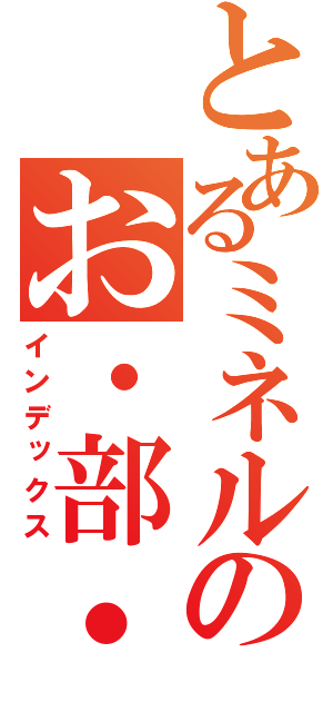 とあるミネルのお・部・屋。（インデックス）