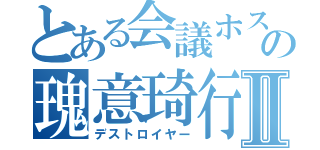 とある会議ホストの瑰意琦行Ⅱ（デストロイヤー）