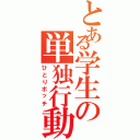 とある学生の単独行動（ひとりボッチ）