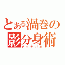 とある渦巻の影分身術（ダッテバヨ）