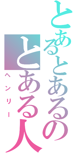 とあるとあるのとある人Ⅱ（ヘンリー）