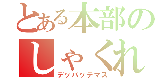 とある本部のしゃくれ顎（デッパッテマス）