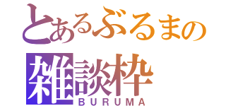 とあるぶるまの雑談枠（ＢＵＲＵＭＡ）