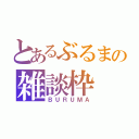 とあるぶるまの雑談枠（ＢＵＲＵＭＡ）