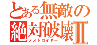 とある無敵の絶対破壊Ⅱ（デストロイヤー）