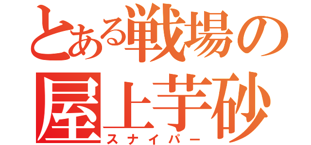 とある戦場の屋上芋砂（スナイパー）