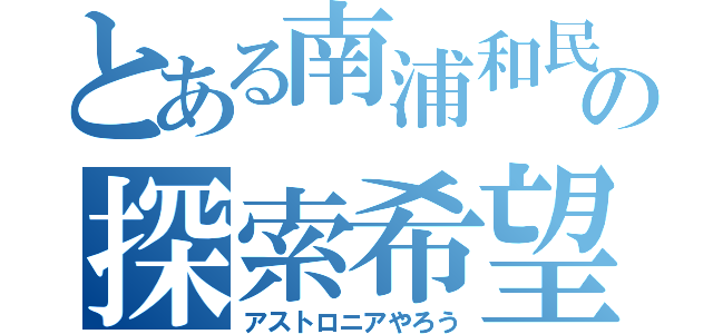 とある南浦和民の探索希望（アストロニアやろう）