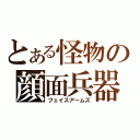 とある怪物の顔面兵器（フェイスアームズ）