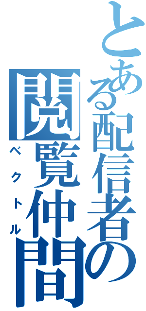 とある配信者の閲覧仲間（ベクトル）