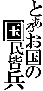 とあるお国の国民皆兵（）