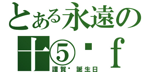 とある永遠の十⑤歲ｆｏｒ十八ちゃん（謹賀·誕生日）