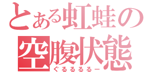 とある虹蛙の空腹状態（ぐるるるるー）