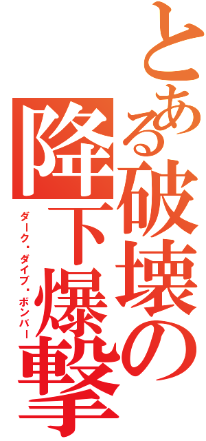 とある破壊の降下爆撃（ダーク•ダイブ•ボンバー）