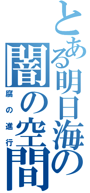 とある明日海の闇の空間（腐の進行）