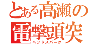 とある高瀬の電撃頭突き（ヘッドスパーク）