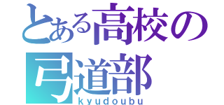 とある高校の弓道部（ｋｙｕｄｏｕｂｕ）